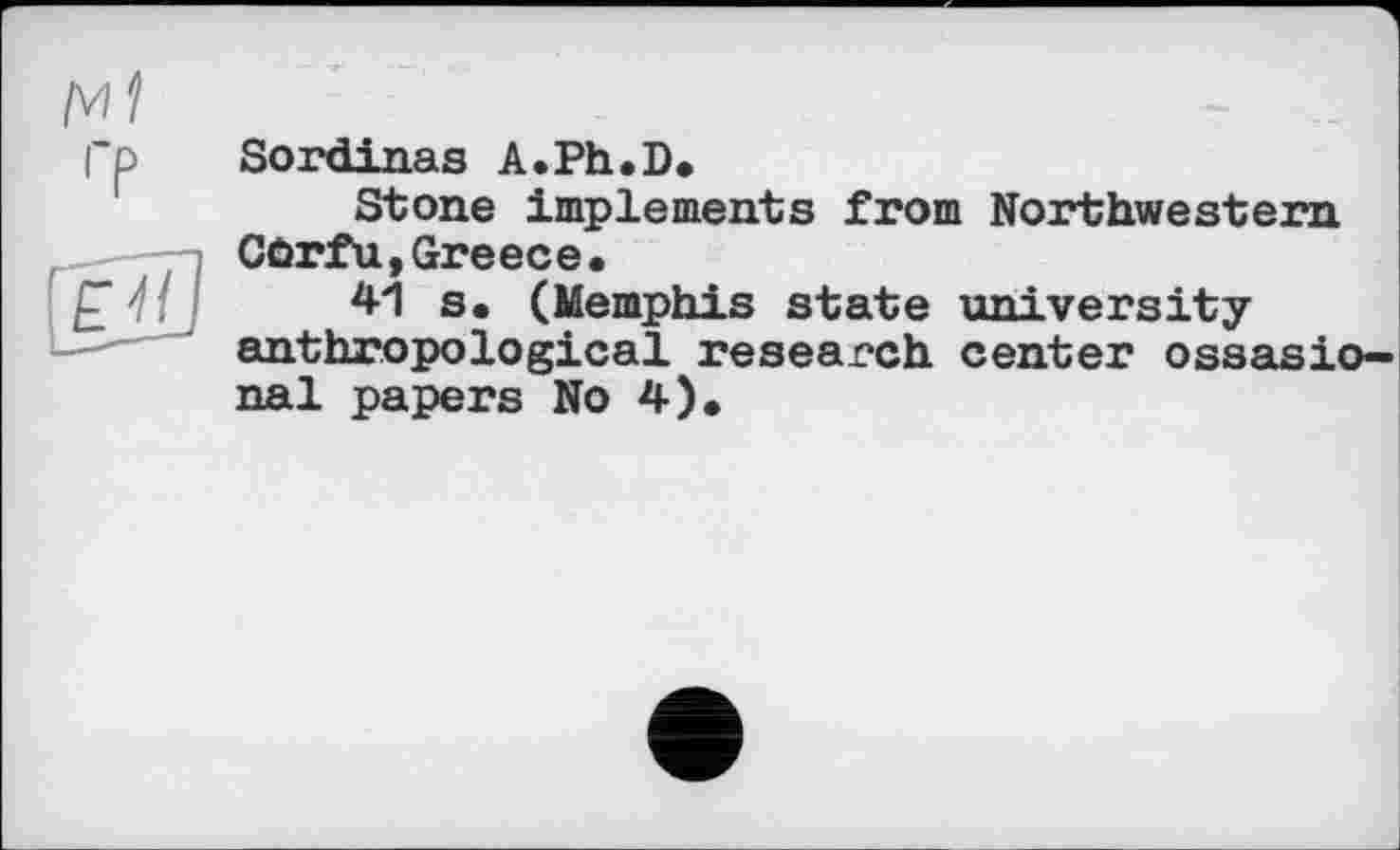 ﻿Sordinas A.Ph.D*
Stone implements from Northwestern Corfu,Greece.
41 s, (Memphis state university anthropological research center ©sessional papers No 4).